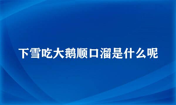 下雪吃大鹅顺口溜是什么呢