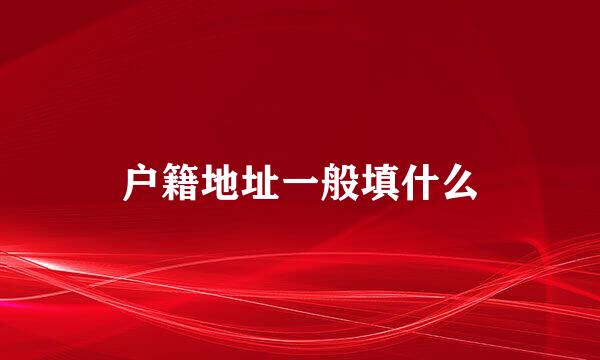 户籍地址一般填什么