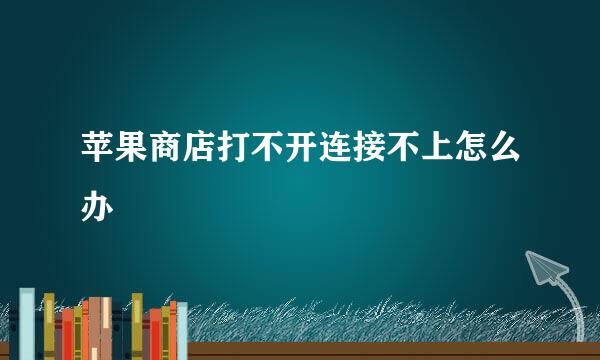 苹果商店打不开连接不上怎么办