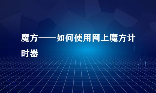 魔方——如何使用网上魔方计时器