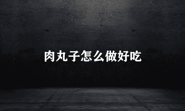 肉丸子怎么做好吃