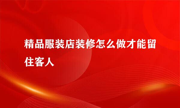 精品服装店装修怎么做才能留住客人