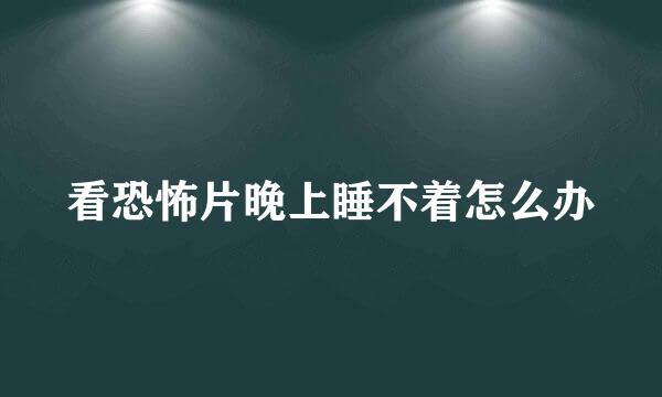 看恐怖片晚上睡不着怎么办