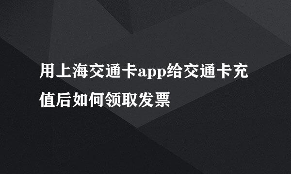 用上海交通卡app给交通卡充值后如何领取发票