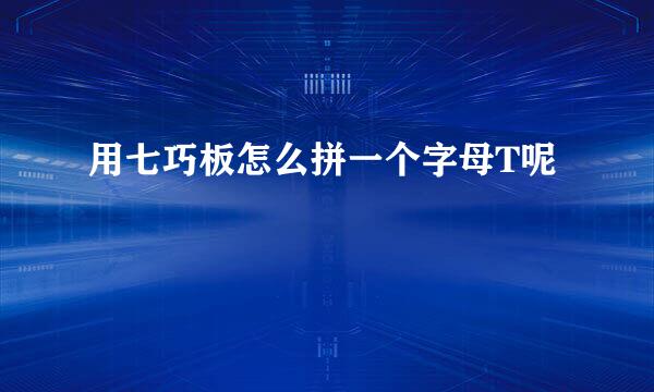 用七巧板怎么拼一个字母T呢