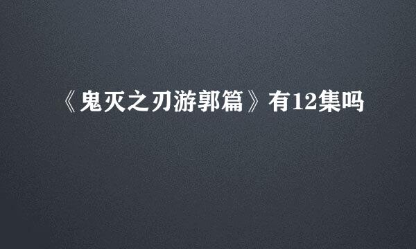 《鬼灭之刃游郭篇》有12集吗