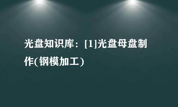 光盘知识库：[1]光盘母盘制作(钢模加工)