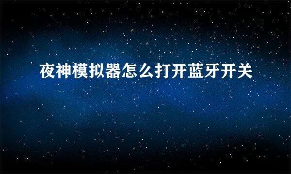 夜神模拟器怎么打开蓝牙开关