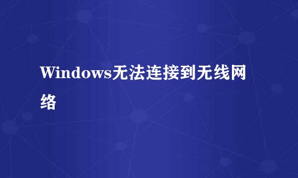 Windows无法连接到无线网络