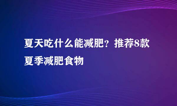 夏天吃什么能减肥？推荐8款夏季减肥食物