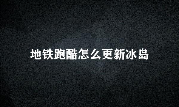 地铁跑酷怎么更新冰岛