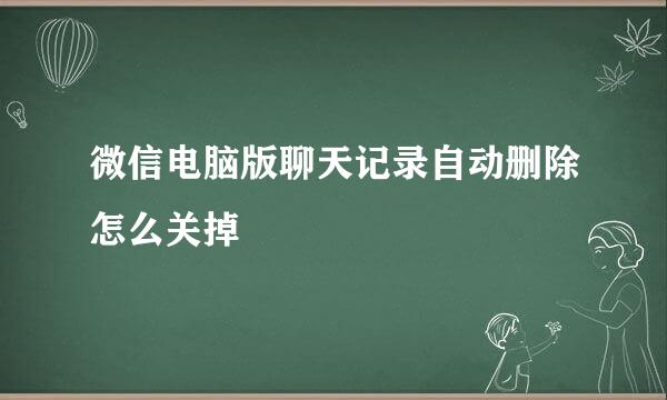 微信电脑版聊天记录自动删除怎么关掉
