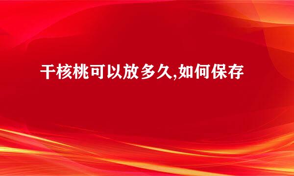 干核桃可以放多久,如何保存