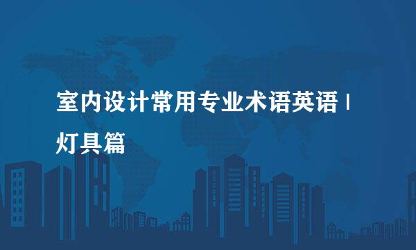 室内设计常用专业术语英语 | 灯具篇