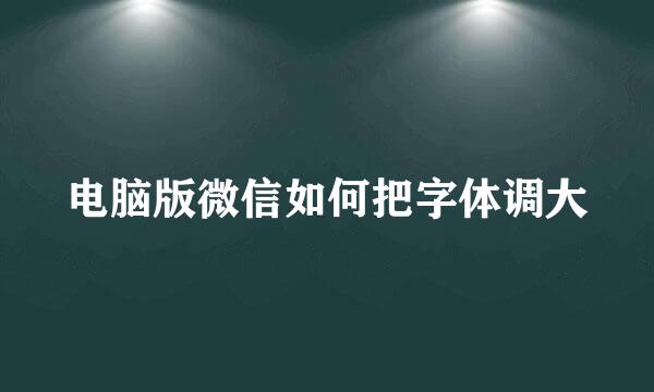 电脑版微信如何把字体调大