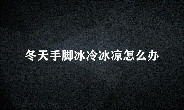 冬天手脚冰冷冰凉怎么办