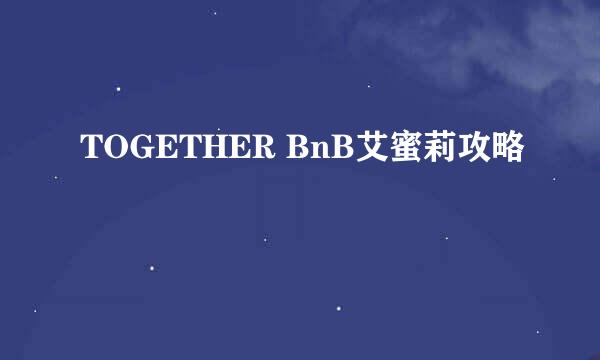 TOGETHER BnB艾蜜莉攻略