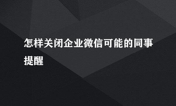 怎样关闭企业微信可能的同事提醒