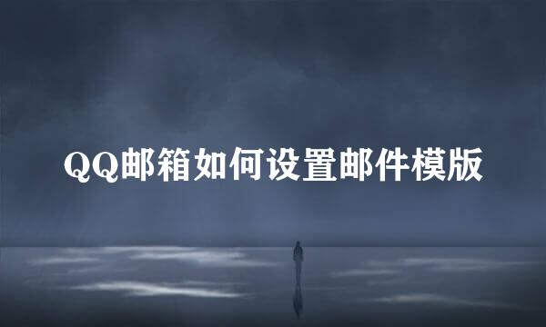 QQ邮箱如何设置邮件模版