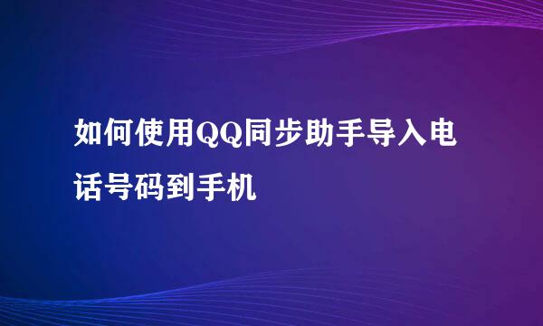 如何使用QQ同步助手导入电话号码到手机