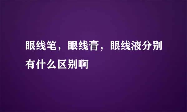 眼线笔，眼线膏，眼线液分别有什么区别啊
