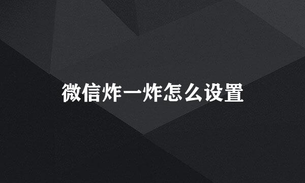 微信炸一炸怎么设置