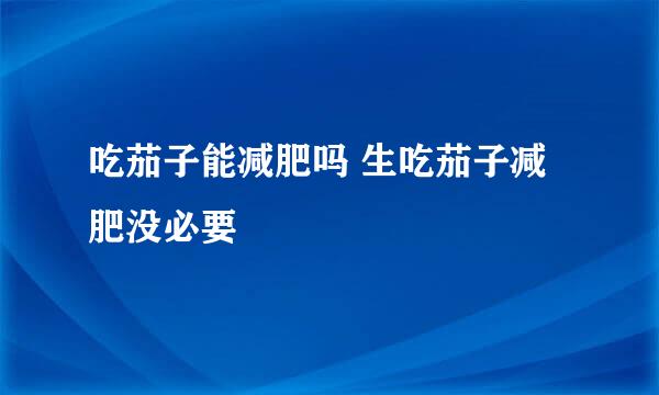 吃茄子能减肥吗 生吃茄子减肥没必要