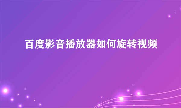 百度影音播放器如何旋转视频