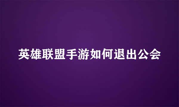英雄联盟手游如何退出公会