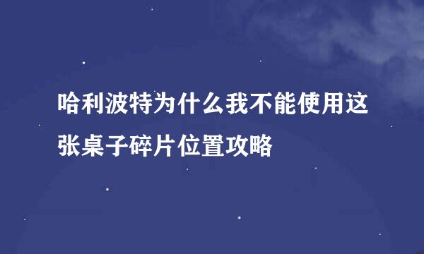 哈利波特为什么我不能使用这张桌子碎片位置攻略