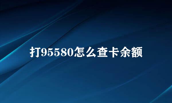 打95580怎么查卡余额