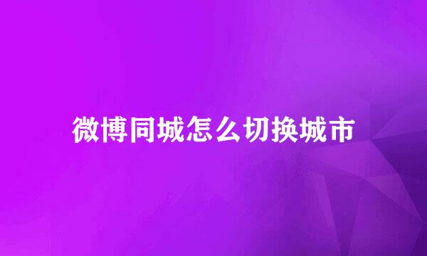微博同城怎么切换城市