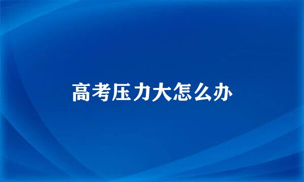 高考压力大怎么办