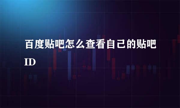 百度贴吧怎么查看自己的贴吧ID