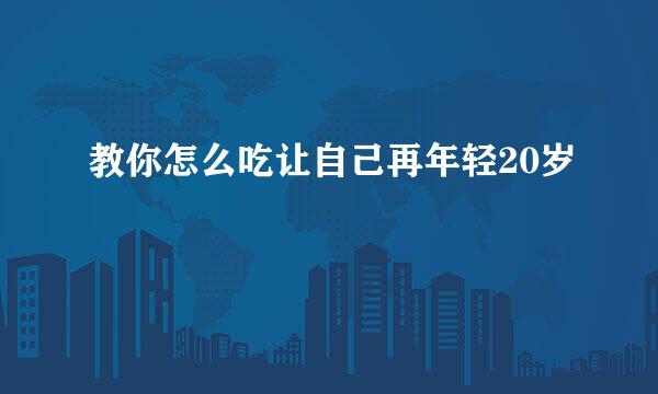 教你怎么吃让自己再年轻20岁