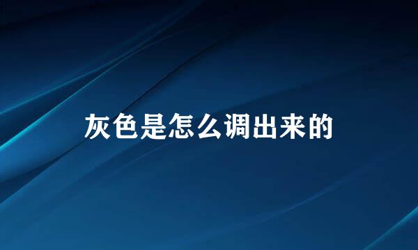 灰色是怎么调出来的