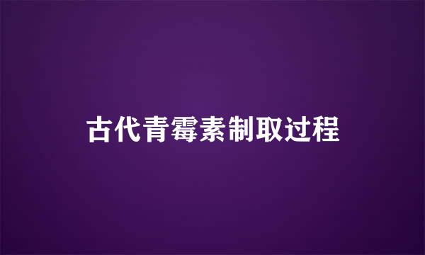 古代青霉素制取过程