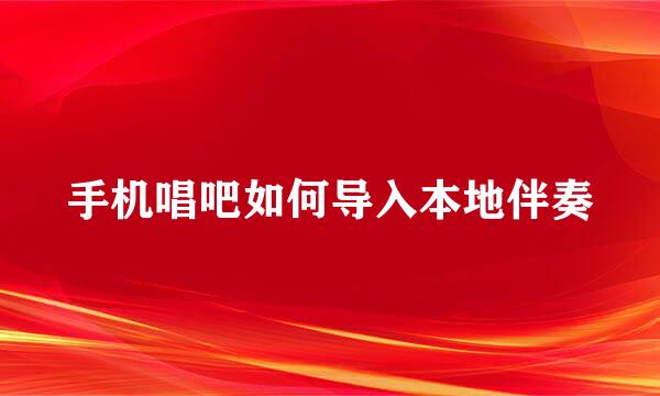 手机唱吧如何导入本地伴奏