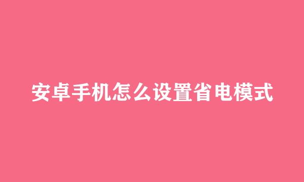 安卓手机怎么设置省电模式