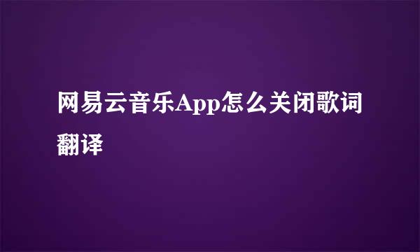 网易云音乐App怎么关闭歌词翻译