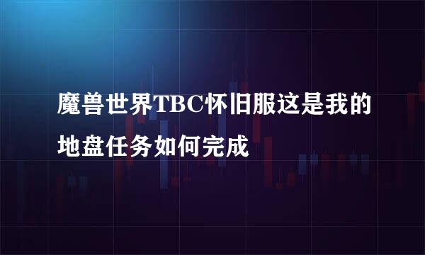 魔兽世界TBC怀旧服这是我的地盘任务如何完成