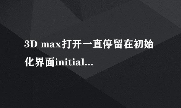 3D max打开一直停留在初始化界面initializing