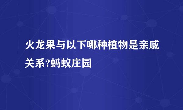火龙果与以下哪种植物是亲戚关系?蚂蚁庄园