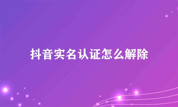 抖音实名认证怎么解除