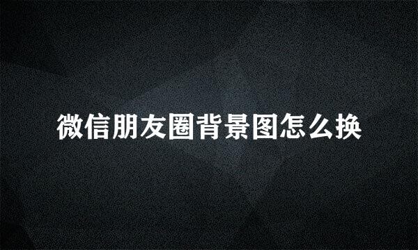 微信朋友圈背景图怎么换