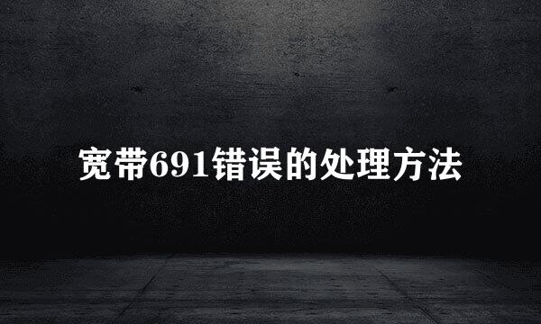 宽带691错误的处理方法