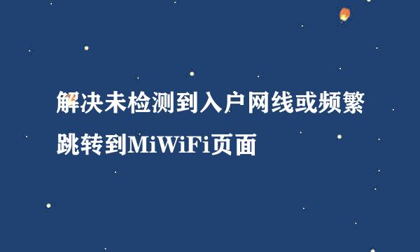 解决未检测到入户网线或频繁跳转到MiWiFi页面