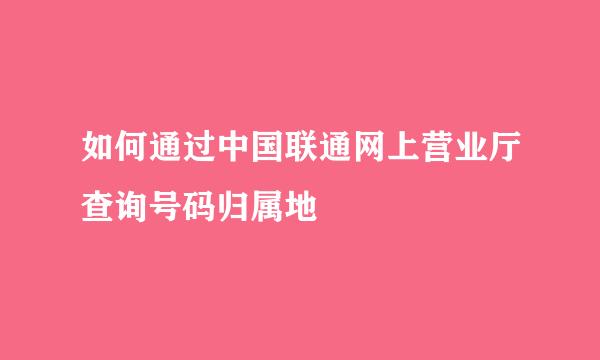 如何通过中国联通网上营业厅查询号码归属地