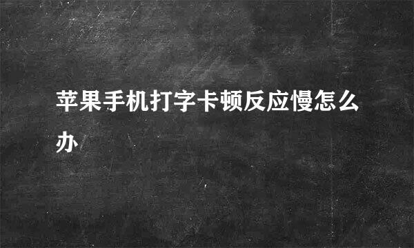 苹果手机打字卡顿反应慢怎么办
