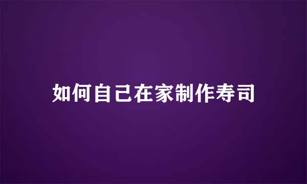如何自己在家制作寿司